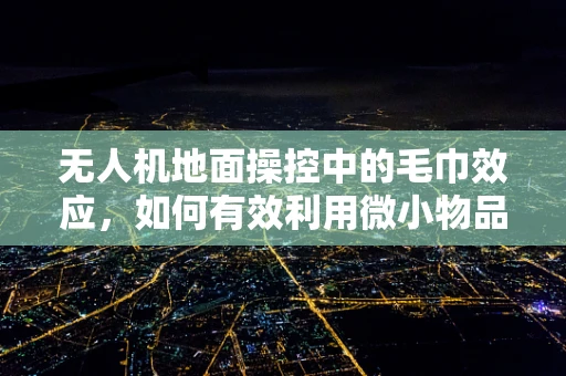 无人机地面操控中的毛巾效应，如何有效利用微小物品提升操控稳定性？