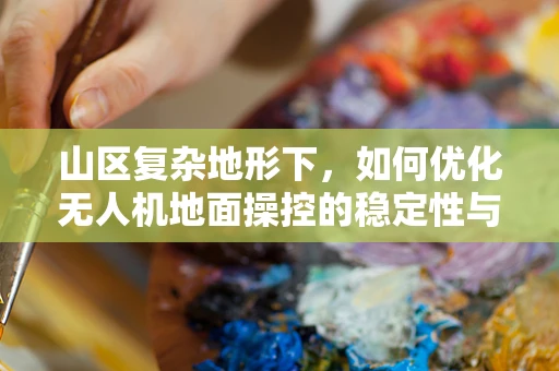 山区复杂地形下，如何优化无人机地面操控的稳定性与效率？