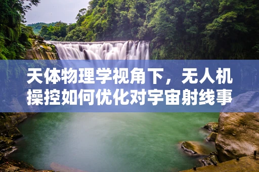天体物理学视角下，无人机操控如何优化对宇宙射线事件的即时响应？