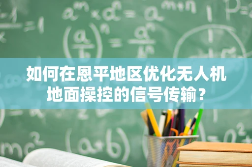 如何在恩平地区优化无人机地面操控的信号传输？
