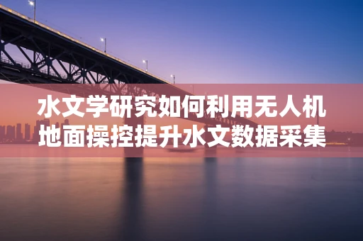 水文学研究如何利用无人机地面操控提升水文数据采集效率？