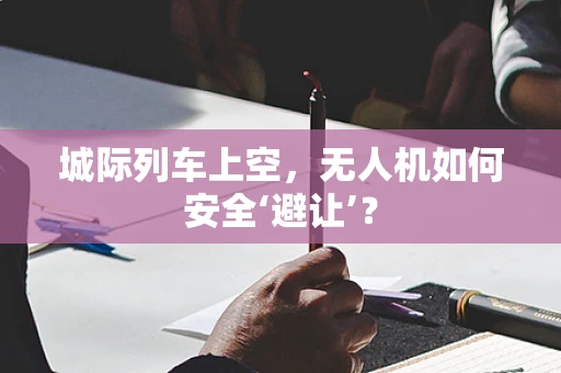 城际列车上空，无人机如何安全‘避让’？