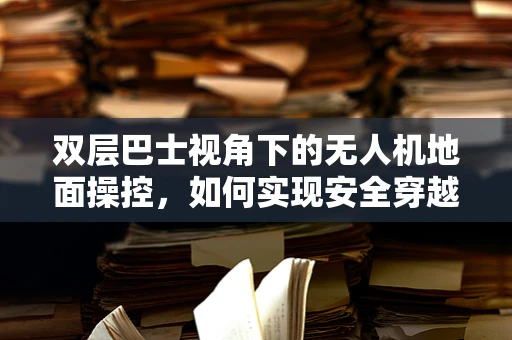 双层巴士视角下的无人机地面操控，如何实现安全穿越与精准定位？