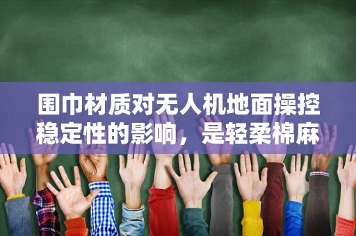 围巾材质对无人机地面操控稳定性的影响，是轻柔棉麻还是坚韧尼龙？