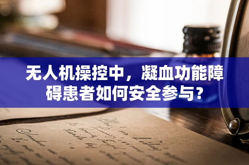 无人机操控中，凝血功能障碍患者如何安全参与？