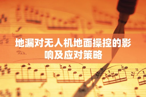 地漏对无人机地面操控的影响及应对策略