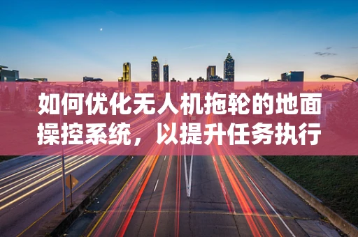 如何优化无人机拖轮的地面操控系统，以提升任务执行效率？