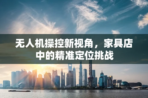 无人机操控新视角，家具店中的精准定位挑战