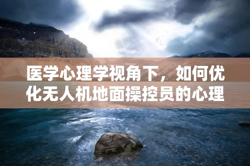 医学心理学视角下，如何优化无人机地面操控员的心理健康与安全？