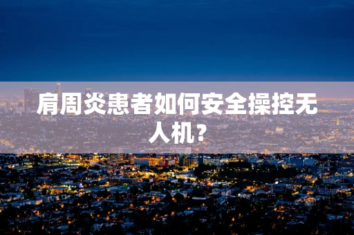 肩周炎患者如何安全操控无人机？