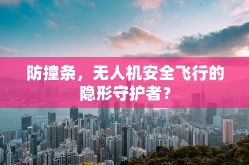 防撞条，无人机安全飞行的隐形守护者？