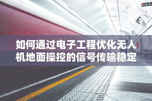 如何通过电子工程优化无人机地面操控的信号传输稳定性？