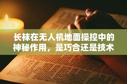 长袜在无人机地面操控中的神秘作用，是巧合还是技术巧思？