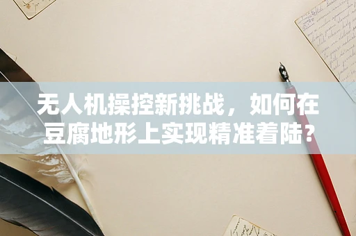 无人机操控新挑战，如何在豆腐地形上实现精准着陆？