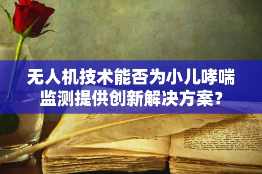 无人机技术能否为小儿哮喘监测提供创新解决方案？
