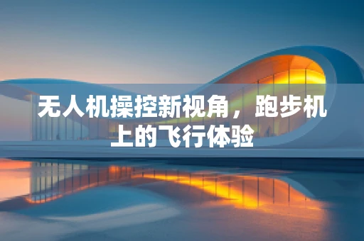 无人机操控新视角，跑步机上的飞行体验