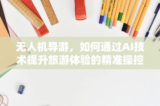 无人机导游，如何通过AI技术提升旅游体验的精准操控策略？