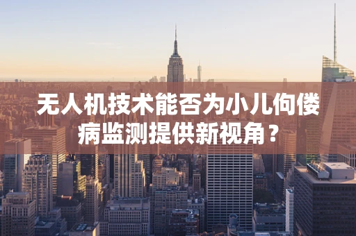无人机技术能否为小儿佝偻病监测提供新视角？