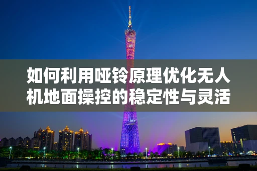 如何利用哑铃原理优化无人机地面操控的稳定性与灵活性？