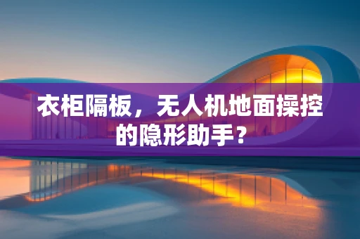 衣柜隔板，无人机地面操控的隐形助手？