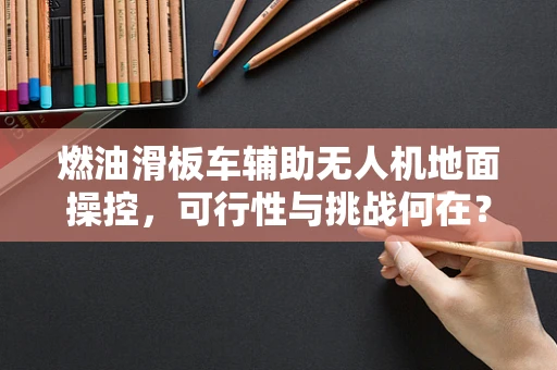 燃油滑板车辅助无人机地面操控，可行性与挑战何在？