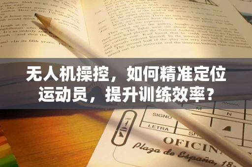 无人机操控，如何精准定位运动员，提升训练效率？