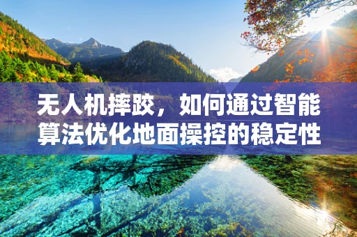 无人机摔跤，如何通过智能算法优化地面操控的稳定性？
