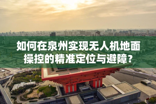 如何在泉州实现无人机地面操控的精准定位与避障？