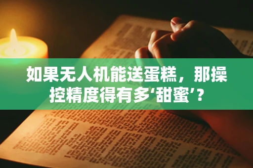 如果无人机能送蛋糕，那操控精度得有多‘甜蜜’？
