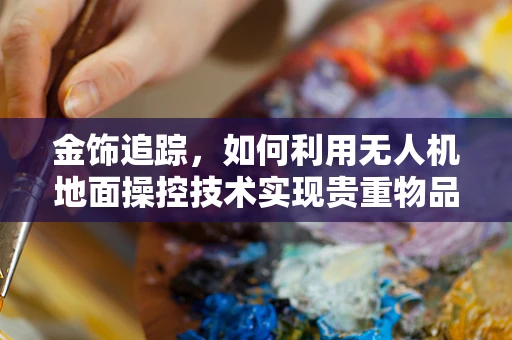 金饰追踪，如何利用无人机地面操控技术实现贵重物品的精准定位？