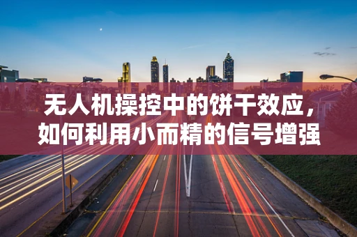 无人机操控中的饼干效应，如何利用小而精的信号增强稳定性？