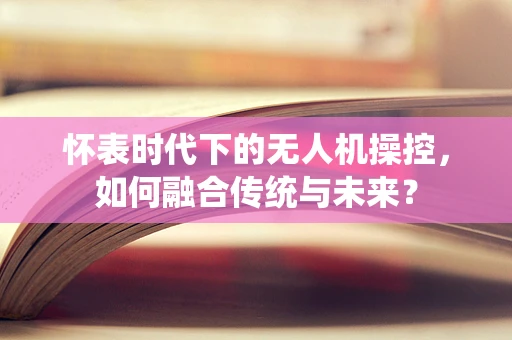 怀表时代下的无人机操控，如何融合传统与未来？