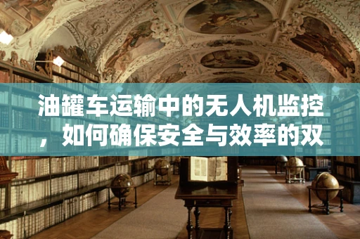 油罐车运输中的无人机监控，如何确保安全与效率的双重提升？