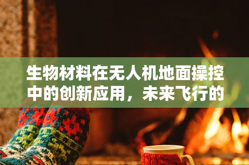 生物材料在无人机地面操控中的创新应用，未来飞行的新触点？