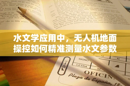 水文学应用中，无人机地面操控如何精准测量水文参数？