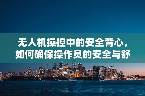 无人机操控中的安全背心，如何确保操作员的安全与舒适？
