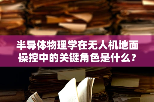 半导体物理学在无人机地面操控中的关键角色是什么？
