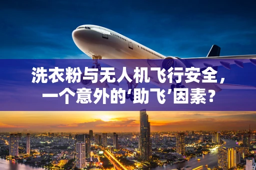 洗衣粉与无人机飞行安全，一个意外的‘助飞’因素？