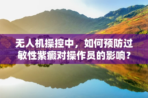 无人机操控中，如何预防过敏性紫癜对操作员的影响？