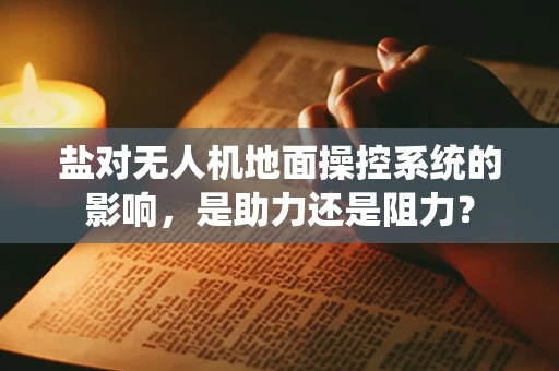 盐对无人机地面操控系统的影响，是助力还是阻力？