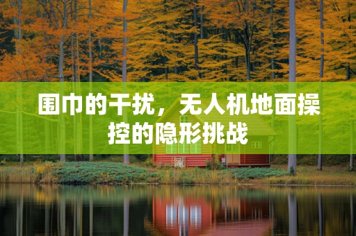 围巾的干扰，无人机地面操控的隐形挑战