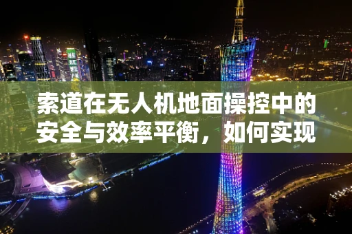 索道在无人机地面操控中的安全与效率平衡，如何实现？