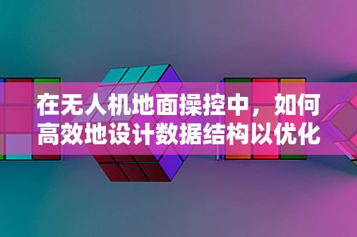 在无人机地面操控中，如何高效地设计数据结构以优化飞行路径规划？