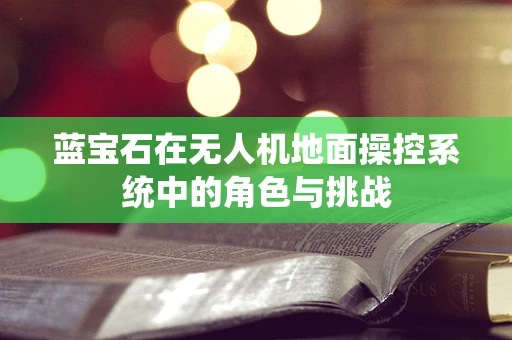 蓝宝石在无人机地面操控系统中的角色与挑战