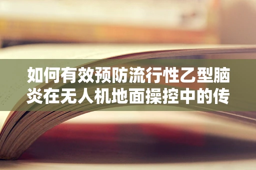 如何有效预防流行性乙型脑炎在无人机地面操控中的传播？