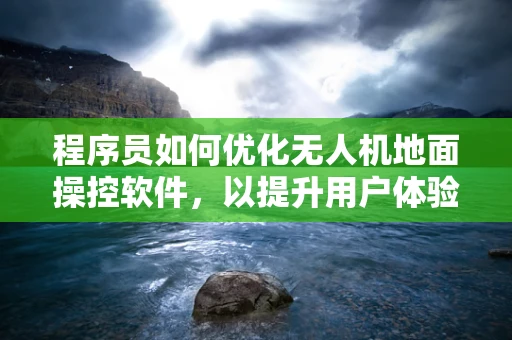 程序员如何优化无人机地面操控软件，以提升用户体验？