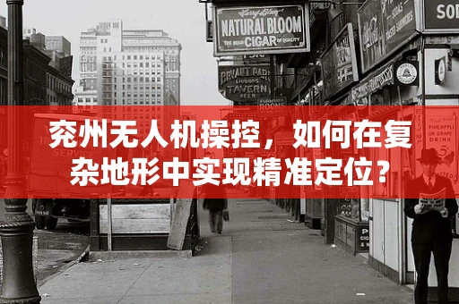 兖州无人机操控，如何在复杂地形中实现精准定位？