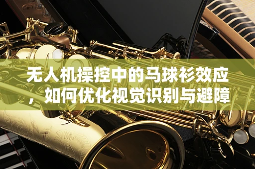 无人机操控中的马球衫效应，如何优化视觉识别与避障？
