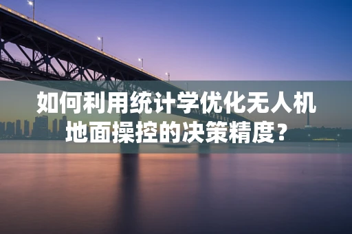 如何利用统计学优化无人机地面操控的决策精度？