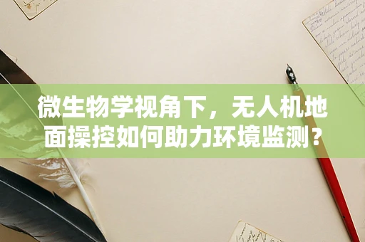 微生物学视角下，无人机地面操控如何助力环境监测？